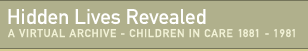 Hidden Lives Revealed. A virtual archive - children in care 1881-1981